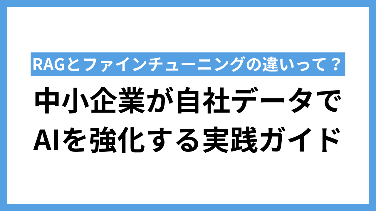 RAGとファインチューニングの違いとは?中小企業が自社データでAIを強化する実践ガイド