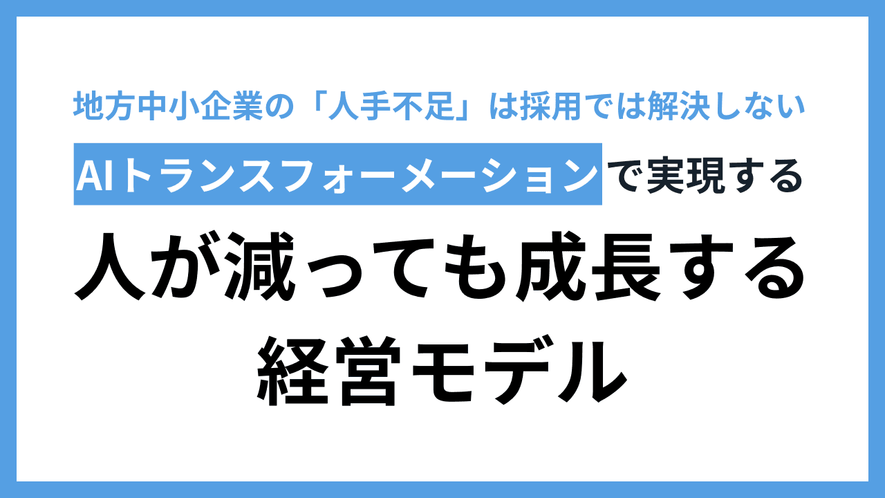 地方中小企業の「人手不足」は採用では解決しない:AIトランスフォーメーションで実現する、人が減っても成長する経営モデル