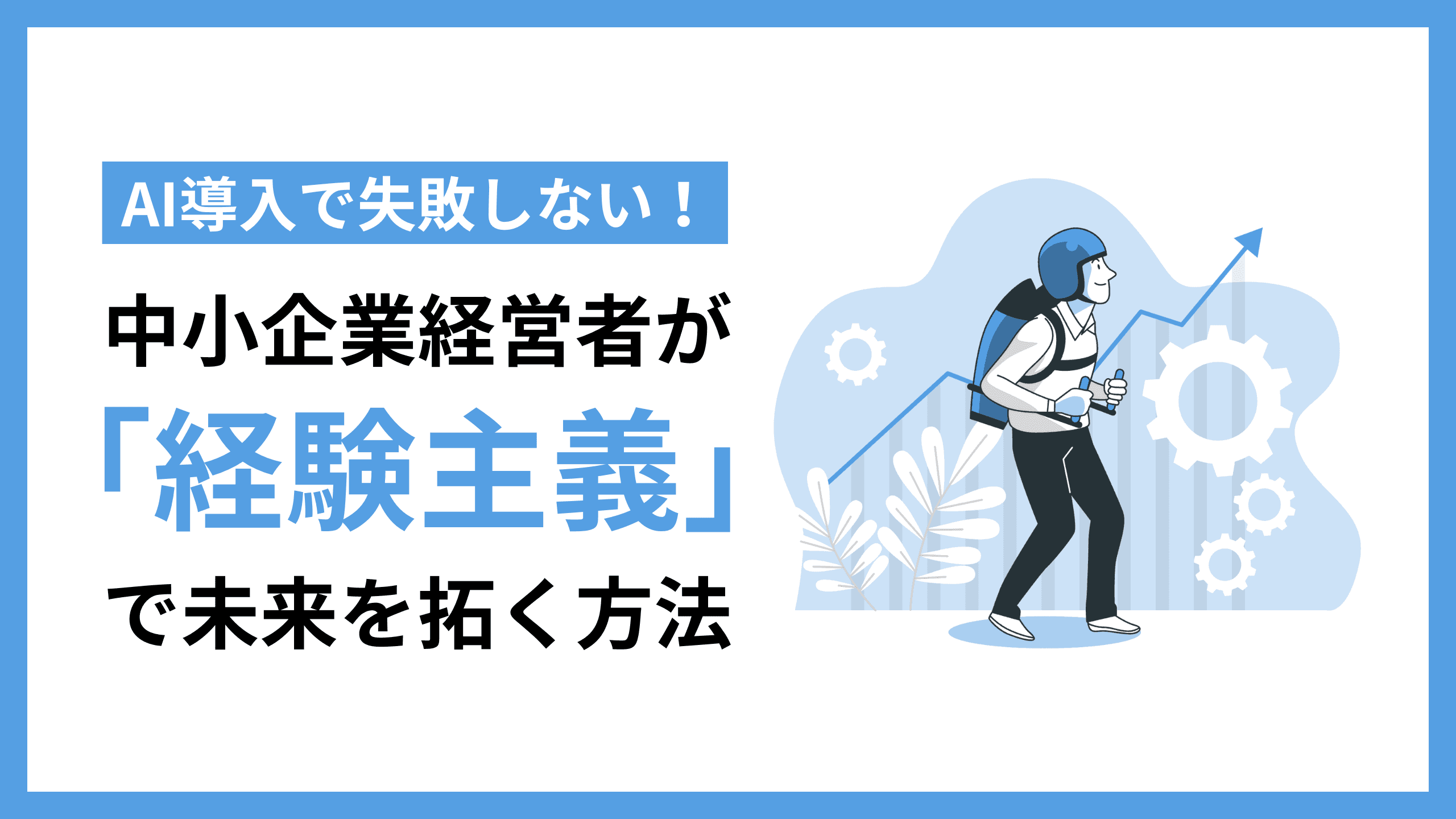 AI導入で失敗しない!中小企業経営者が「経験主義」で未来を拓く方法