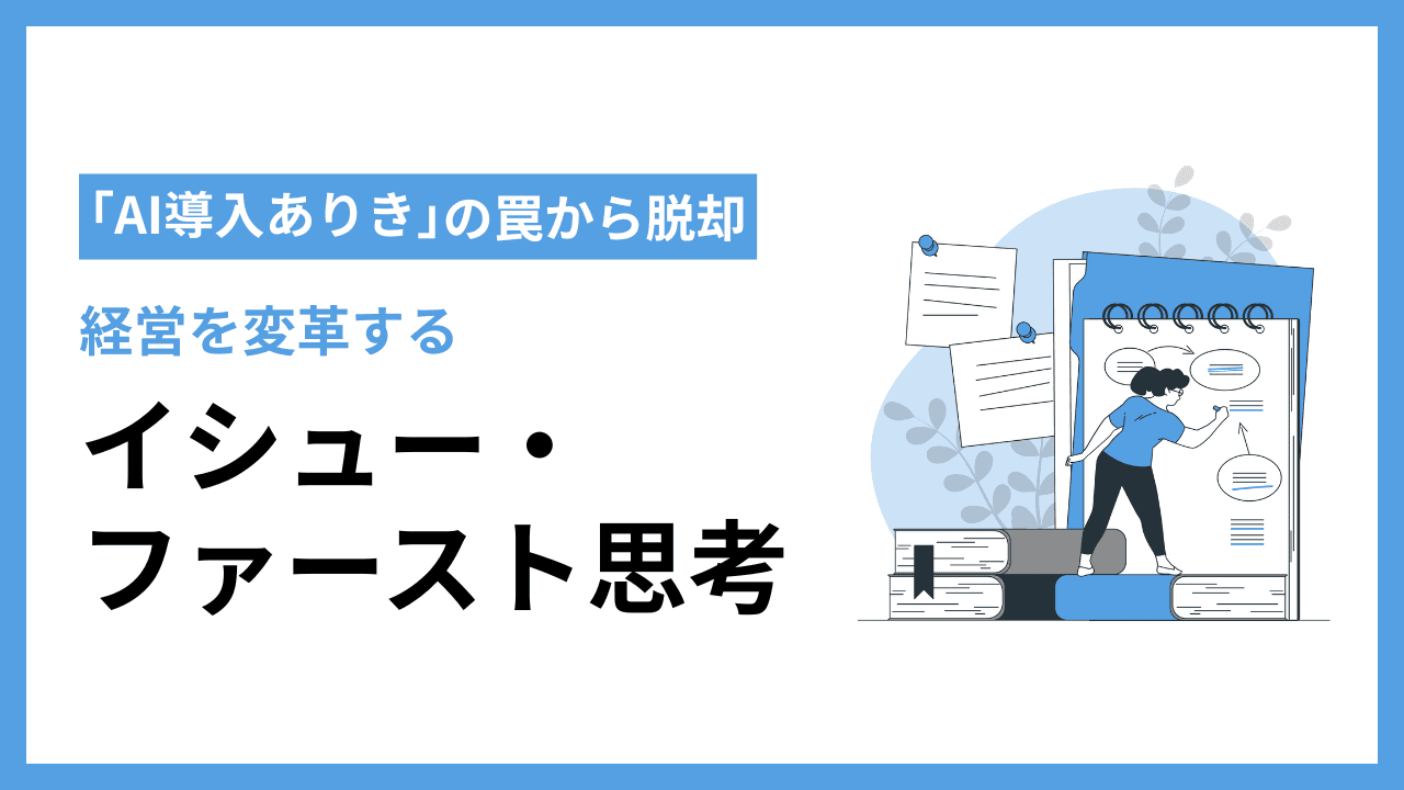 「AI導入ありき」では失敗する──中小企業の経営を変える「イシュー・ファースト」という考え方